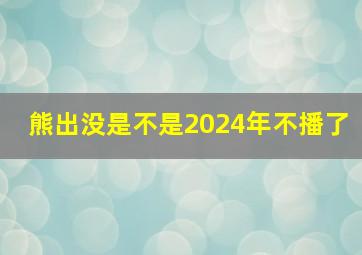 熊出没是不是2024年不播了