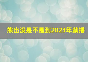 熊出没是不是到2023年禁播