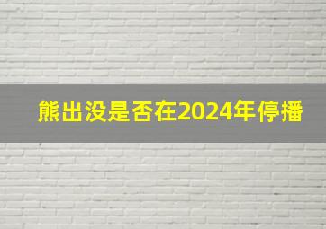 熊出没是否在2024年停播