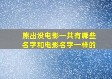 熊出没电影一共有哪些名字和电影名字一样的