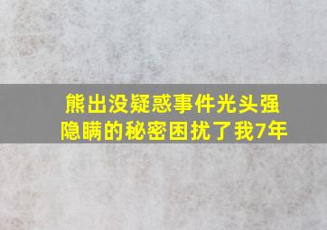 熊出没疑惑事件光头强隐瞒的秘密困扰了我7年