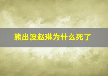 熊出没赵琳为什么死了