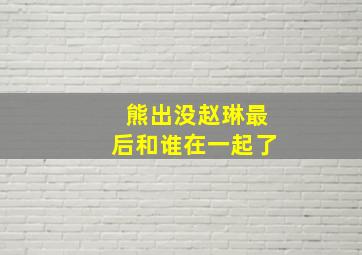 熊出没赵琳最后和谁在一起了