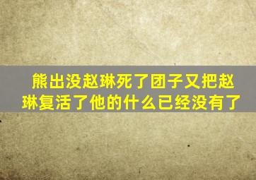 熊出没赵琳死了团子又把赵琳复活了他的什么已经没有了