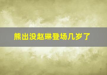 熊出没赵琳登场几岁了