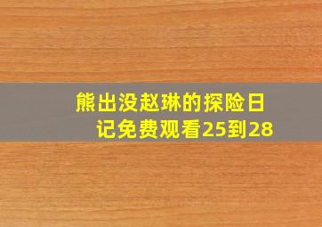 熊出没赵琳的探险日记免费观看25到28