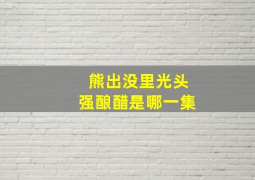 熊出没里光头强酿醋是哪一集