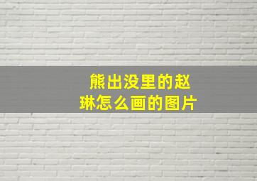 熊出没里的赵琳怎么画的图片