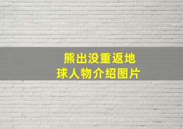 熊出没重返地球人物介绍图片