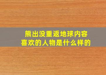 熊出没重返地球内容喜欢的人物是什么样的