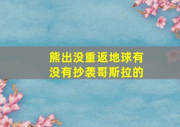 熊出没重返地球有没有抄袭哥斯拉的