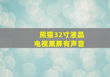 熊猫32寸液晶电视黑屏有声音