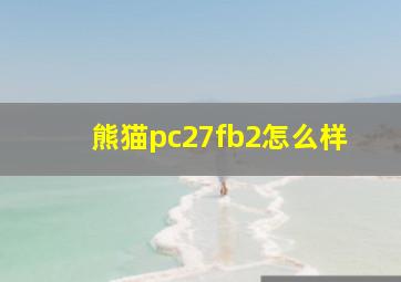 熊猫pc27fb2怎么样