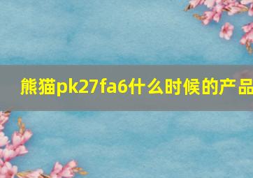 熊猫pk27fa6什么时候的产品