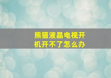 熊猫液晶电视开机开不了怎么办