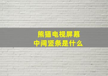 熊猫电视屏幕中间竖条是什么