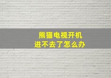 熊猫电视开机进不去了怎么办