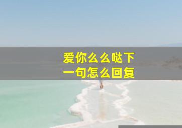 爱你么么哒下一句怎么回复