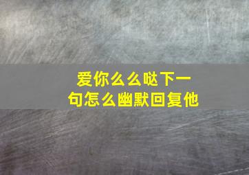 爱你么么哒下一句怎么幽默回复他