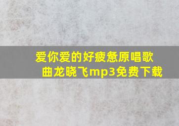 爱你爱的好疲惫原唱歌曲龙晓飞mp3免费下载