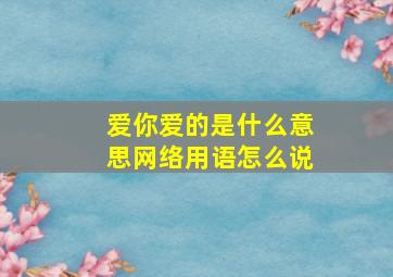 爱你爱的是什么意思网络用语怎么说