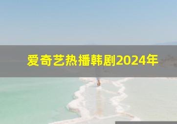 爱奇艺热播韩剧2024年