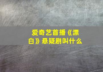 爱奇艺首播《漂白》悬疑剧叫什么