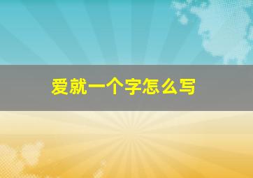 爱就一个字怎么写