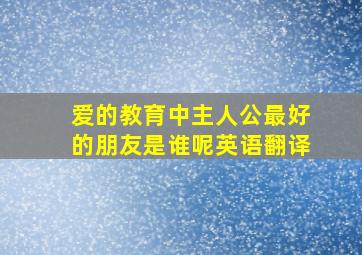 爱的教育中主人公最好的朋友是谁呢英语翻译