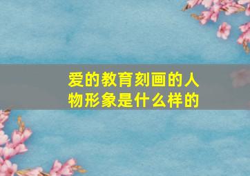 爱的教育刻画的人物形象是什么样的