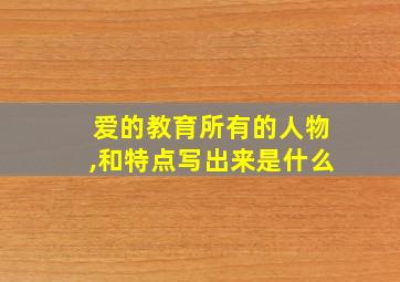 爱的教育所有的人物,和特点写出来是什么