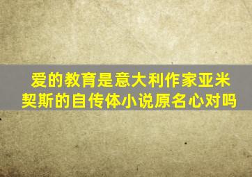 爱的教育是意大利作家亚米契斯的自传体小说原名心对吗