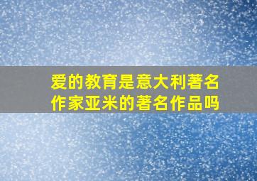 爱的教育是意大利著名作家亚米的著名作品吗