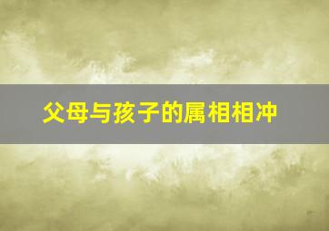 父母与孩子的属相相冲