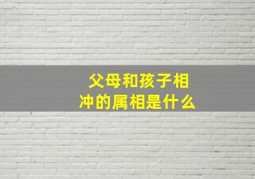 父母和孩子相冲的属相是什么