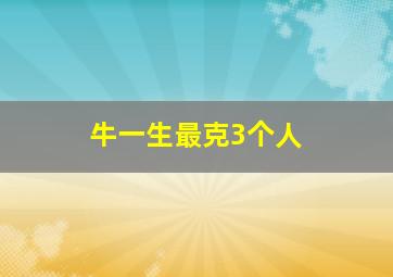 牛一生最克3个人