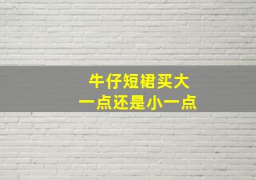 牛仔短裙买大一点还是小一点