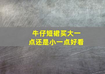 牛仔短裙买大一点还是小一点好看