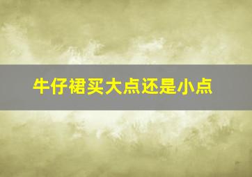 牛仔裙买大点还是小点