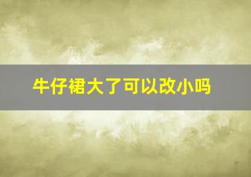 牛仔裙大了可以改小吗