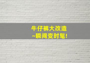 牛仔裤大改造~瞬间变时髦!