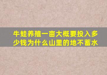 牛蛙养殖一亩大概要投入多少钱为什么山里的地不蓄水