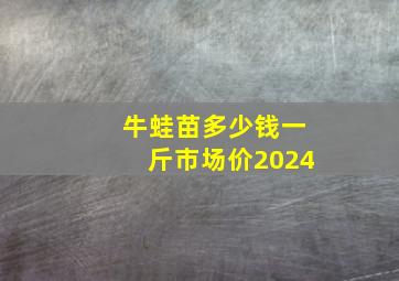 牛蛙苗多少钱一斤市场价2024