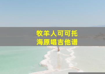 牧羊人可可托海原唱吉他谱