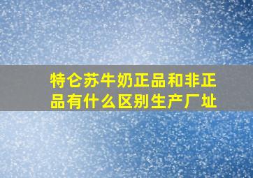 特仑苏牛奶正品和非正品有什么区别生产厂址