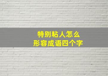 特别粘人怎么形容成语四个字