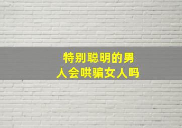 特别聪明的男人会哄骗女人吗