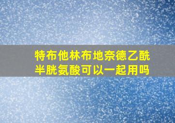 特布他林布地奈德乙酰半胱氨酸可以一起用吗