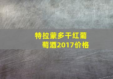 特拉蒙多干红葡萄酒2017价格