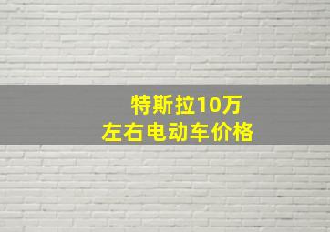 特斯拉10万左右电动车价格